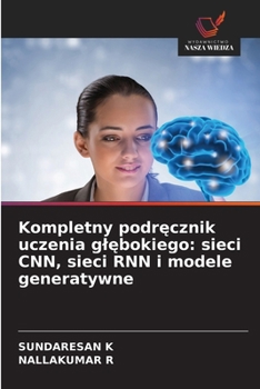 Kompletny podrecznik uczenia glebokiego: sieci CNN, sieci RNN i modele generatywne (Polish Edition)