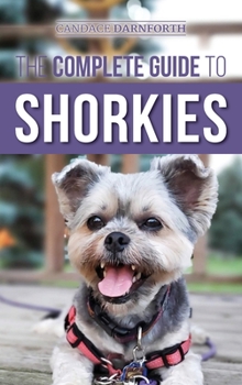 Hardcover The Complete Guide to Shorkies: Preparing for, Choosing, Training, Feeding, Exercising, Socializing, and Loving Your New Shorkie Puppy Book