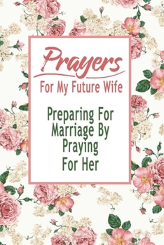 Paperback Prayers For My Future Wife: Preparing For Marriage By Praying For Her: Gift Ideas for Holiday Book