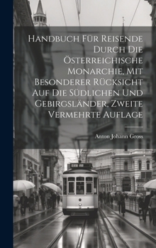 Hardcover Handbuch für Reisende durch die österreichische Monarchie, mit besonderer Rücksicht auf die südlichen und Gebirgsländer, Zweite vermehrte Auflage [German] Book