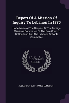 Paperback Report Of A Mission Of Inquiry To Lebanon In 1870: Undertaken At The Request Of The Foreign Missions Committee Of The Free Church Of Scotland And The Book