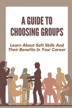 Paperback A Guide To Choosing Groups: Learn About Soft Skills And Their Benefits In Your Career: Choosing Groups Book