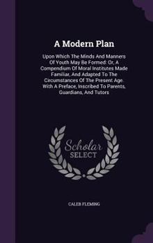 Hardcover A Modern Plan: Upon Which The Minds And Manners Of Youth May Be Formed: Or, A Compendium Of Moral Institutes Made Familiar, And Adapt Book