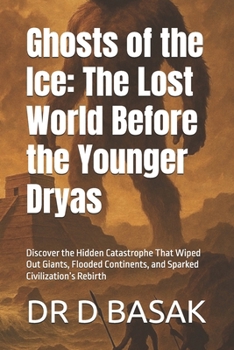 Ghosts of the Ice: The Lost World Before the Younger Dryas: Discover the Hidden Catastrophe That Wiped Out Giants, Flooded Continents, and Sparked Civilization’s Rebirth