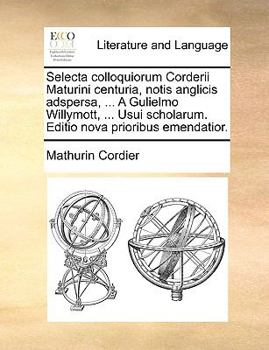 Paperback Selecta Colloquiorum Corderii Maturini Centuria, Notis Anglicis Adspersa, ... a Gulielmo Willymott, ... Usui Scholarum. Editio Nova Prioribus Emendati [Latin] Book