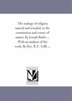 The analogy of religion, natural and revealed, to the constitution and course of nature. By Joseph Butler ... With an analysis of the work. By Rev. B. F. Tefft ...