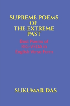 SUPREME POEMS OF THE EXTREME PAST: BEST POEMS OF RIG-VEDA IN ENGLISH VERSE FORM
