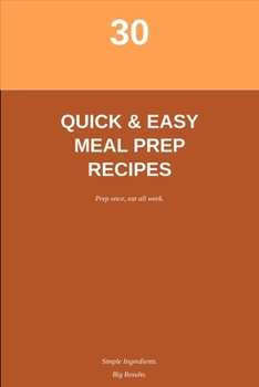 Paperback 30 Simple & Quick Meal Prep Recipes: Easy Breakfast, Lunch, Dinner & Snack Ideas for Busy Weeks Book