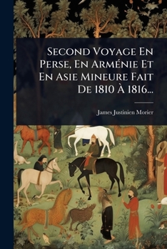 Second Voyage En Perse, En ArmÃ(c)nie Et En Asie Mineure Fait De 1810 Ã 1816... (French Edition)