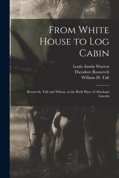 Paperback From White House to Log Cabin: Roosevelt, Taft and Wilson, at the Birth Place of Abraham Lincoln Book