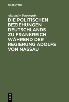 Die Politischen Beziehungen Deutschlands Zu Frankreich W�hrend Der Regierung Adolfs Von Nassau