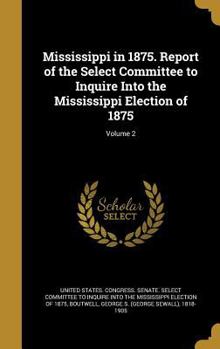 Hardcover Mississippi in 1875. Report of the Select Committee to Inquire Into the Mississippi Election of 1875; Volume 2 Book