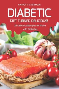 Paperback Diabetic Diet Turned Delicious!: 25 Delicious Recipes for Those with Diabetes Book