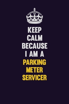Keep Calm Because I Am A Parking Meter Servicer: Motivational and inspirational career blank lined gift notebook with matte finish