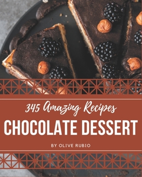 Paperback 345 Amazing Chocolate Dessert Recipes: Start a New Cooking Chapter with Chocolate Dessert Cookbook! Book