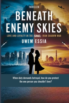BENEATH ENEMY SKIES Love and Loyalty in the Israel–Iran Shadow War: When duty demands betrayal, how do you protect the one person you shouldn’t love? (Fictions and Thrillers)