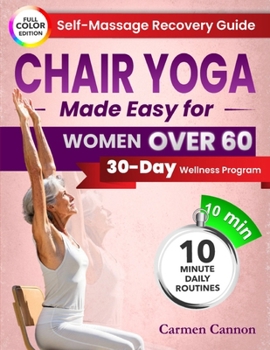 Chair Yoga Made Easy For Women Over 60: A Step-by-Step Guide with Real Photos to Gently Improve Flexibility, Strength & Balance—Feel Empowered, Independent, and Rejuvenated in Just 10 Minutes a Day