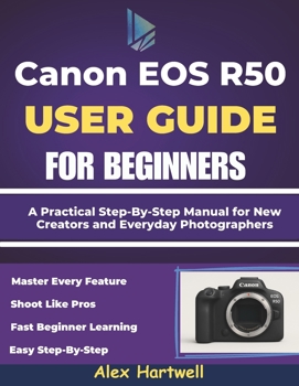 Paperback The Canon EOS R50 User Guide for Beginners: A Practical Step-By-Step Manual for New Creators and Everyday Photographers Book