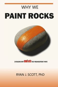 Paperback Why We Paint Rocks: 20 Reasons Why Small Acts Help Organizations Thrive Book