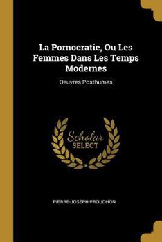 Paperback La Pornocratie, Ou Les Femmes Dans Les Temps Modernes: Oeuvres Posthumes [French] Book