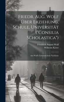 Hardcover Friedr. Aug. Wolf Über Erziehung, Schule, Universität ("Consilia Scholastica"): Aus Wolf's Litterarischem Nachlasse [German] Book