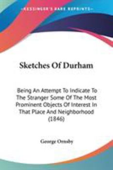 Paperback Sketches Of Durham: Being An Attempt To Indicate To The Stranger Some Of The Most Prominent Objects Of Interest In That Place And Neighborhood (1846) Book