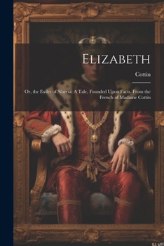 Paperback Elizabeth: Or, the Exiles of Siberia: A Tale, Founded Upon Facts. From the French of Madame Cottin Book