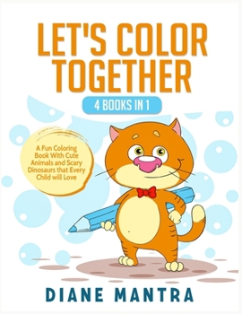 Let's Color Together: 4 Books in 1: A Fun Coloring Book With Cute Animals and Scary Dinosaurs that Every Child will Love