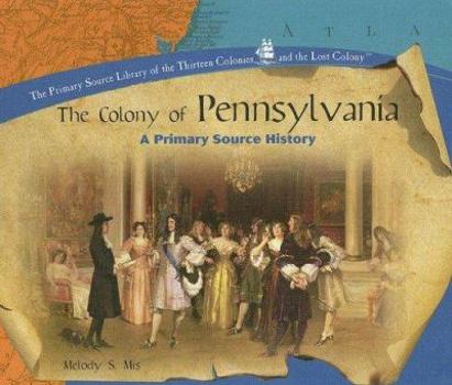 The Colony of Pennsylvania: A Primary Source History (The Primary Source Library of the Thirteen Colonies and the Lost Colony) - Book  of the Thirteen Colonies and the Lost Colony