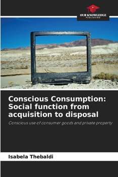 Conscious Consumption: Social function from acquisition to disposal: Conscious use of consumer goods and private property