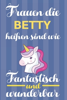 Notizbuch: Frauen Die Betty Heißen Sind Wie Einhörner (120 linierte Seiten, Softcover) Tagebebuch, Reisetagebuch, Skizzenbuch Für Mama, Tochter, Beste Freundin, Oma, Tante (German Edition)