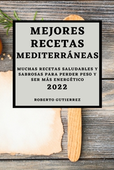 Paperback Mejores Recetas Mediterráneas 2022: Muchas Recetas Saludables Y Sabrosas Para Perder Peso Y Ser Más Energético [Spanish] Book