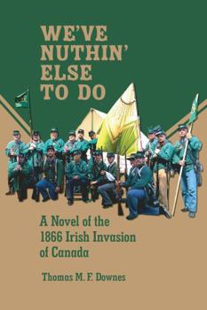 Paperback We've Nuthin' Else To Do: A Novel of the 1866 Irish Invasion of Canada Book