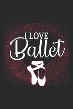 I Love Ballet: Ballet Notebook Blank Line Dancing Journal Lined with Lines 6x9 120 Pages Checklist Record Book Cute Funny Take Notes Gift Ballerina ... Kids Christmas Gift for Ballet Lover Dancer