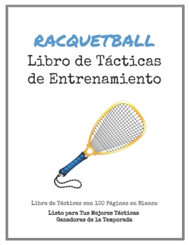 Paperback Libro de T?cticas de Entrenamiento de Racquetball: 100 Plantillas en Blanco para tus T?cticas Ganadoras, Ejercicios y Entrenamientos en un s?lo Cuader [Spanish] Book