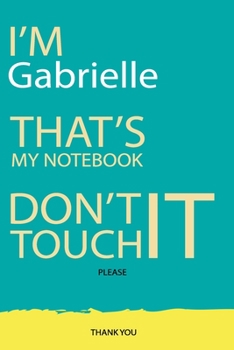 Gabrielle : DON'T TOUCH MY NOTEBOOK Unique customized Gift for Gabrielle - Journal for Girls / Women with beautiful colors Blue and Yellow, Journal to ... Gabrielle notebook): best gift for Gabrielle