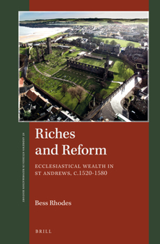 Hardcover Riches and Reform: Ecclesiastical Wealth in St Andrews, C.1520-1580 Book