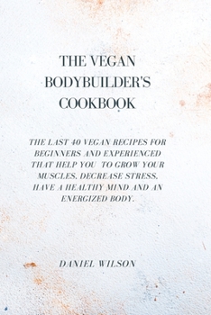 Paperback The Vegan Bodybuider's Cookbook: The last 40 vegan recipes for beginners and experienced that help you to grow your muscles, decrease stress, have a h Book
