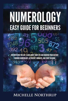 Paperback Numerology Easy Guide for Beginners: Discover Who You Are, Learn about Your Life and Uncover Your Destiny through Numerology, Astrology, Numbers and T Book