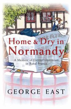Home and Dry in Normandy: A Memoir of Eternal Optimism in Rural France - Book  of the Mill Of The Flea