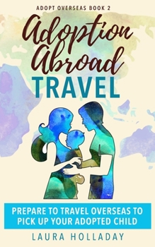 Paperback Adoption Abroad Travel: Prepare To Travel Overseas To Pick Up Your Adopted Child Book