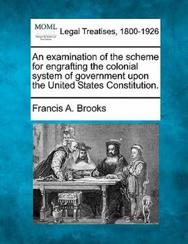 Paperback An Examination of the Scheme for Engrafting the Colonial System of Government Upon the United States Constitution. Book