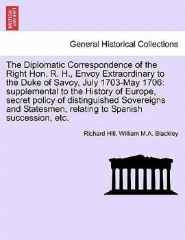 Paperback The Diplomatic Correspondence of the Right Hon. R. H., Envoy Extraordinary to the Duke of Savoy, July 1703-May 1706: supplemental to the History of Eu Book