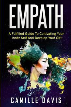 Empath: A Fulfilled Guide To Cultivating Your Inner Self And Develop Your Gift