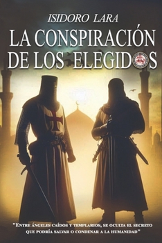 LA CONSPIRACIÓN DE LOS ELEGIDOS: Angél caidos, Templarios, Reyes Catolicos y trama con el legado de una estirpe. (Spanish Edition)
