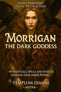 Morrigan the Dark Goddess: Unveil Forbidden Celtic Myths & Tales; with Rituals, Spells and Rites to Unleash Your Inner Power