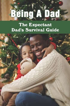 Paperback Being A Dad: The Expectant Dad's Survival Guide: Pregnancy Books For Dads Book