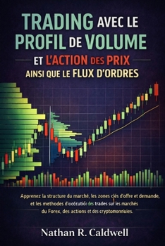 TRADING AVEC LE PROFIL DE VOLUME ET L’ACTION DES PRIX AINSI QUE LE FLUX D’ORDRES: Apprenez la structure du marché, les zones clés d’offre et de ... des trades sur les (French Edition)