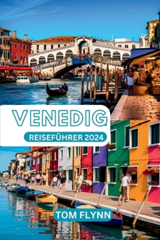 VENEDIG REISEFÜHRER 2024: „Ein umfassender Reiseführer zur schwimmenden Stadt – Entdecken Sie verborgene Schätze und erleben Sie die Magie von La Serenissima!“ (German Edition)