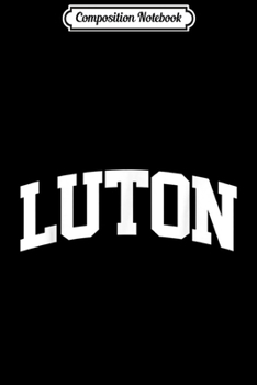 Composition Notebook: Luton Vintage Sports Team College Arch  Journal/Notebook Blank Lined Ruled 6x9 100 Pages